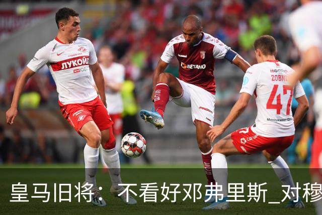 皇马旧将：不看好邓弗里斯 对穆帅也有疑虑，能请来克洛普就好了
